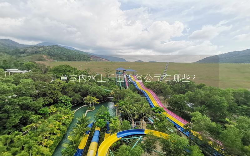 兒童室內(nèi)水上樂園設(shè)備公司有哪些？