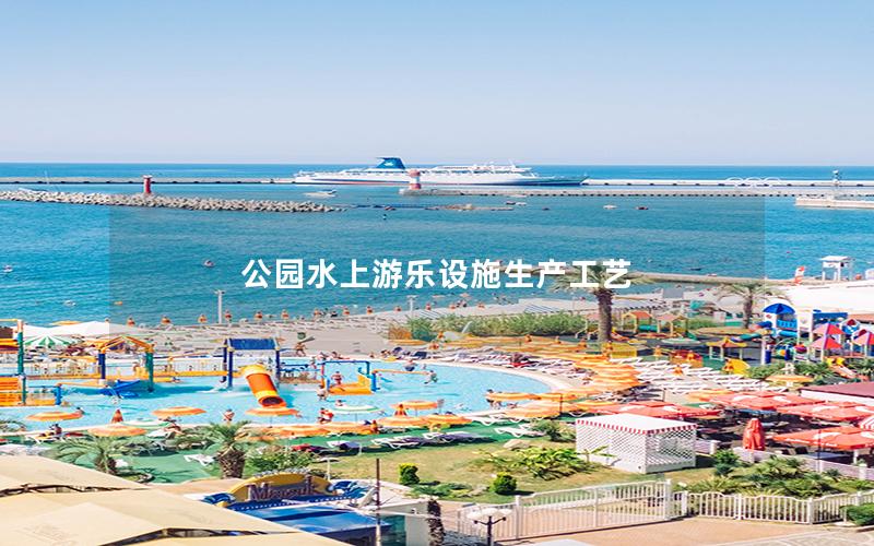 公園水上游樂設(shè)施生產(chǎn)工藝