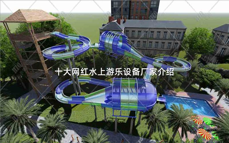 十大網(wǎng)紅水上游樂(lè)設(shè)備廠(chǎng)家介紹