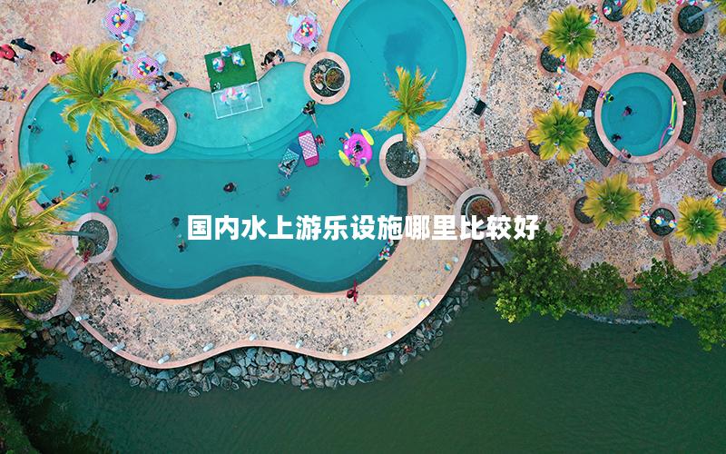 國(guó)內(nèi)水上游樂(lè)設(shè)施哪里比較好