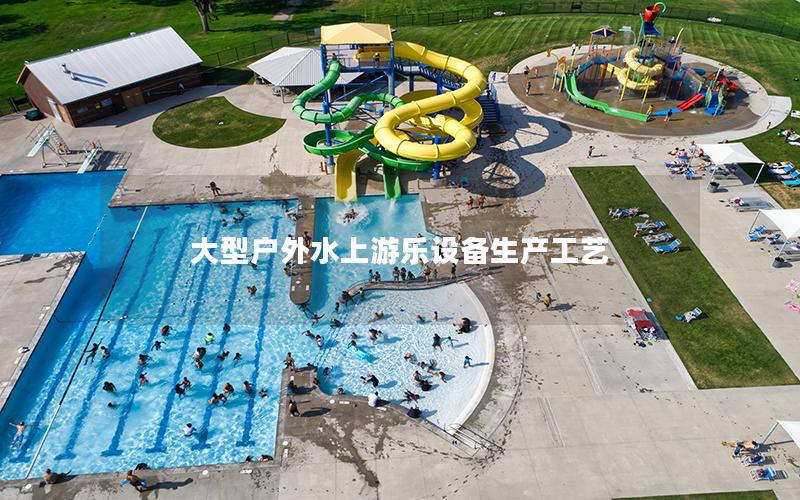 大型戶(hù)外水上游樂(lè)設(shè)備生產(chǎn)工藝