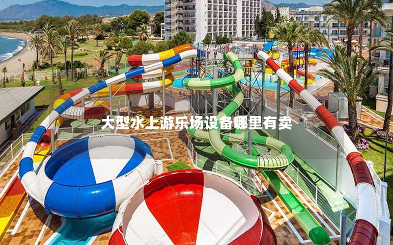 大型水上游樂場(chǎng)設(shè)備哪里有賣