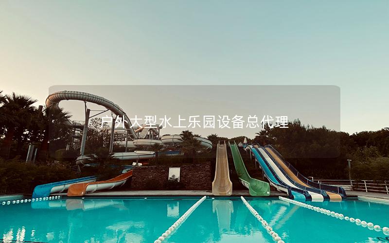 戶(hù)外大型水上樂(lè)園設(shè)備總代理