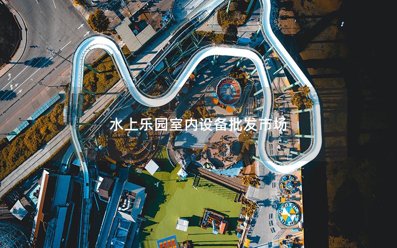 水上樂(lè)園室內(nèi)設(shè)備批發(fā)市場(chǎng)