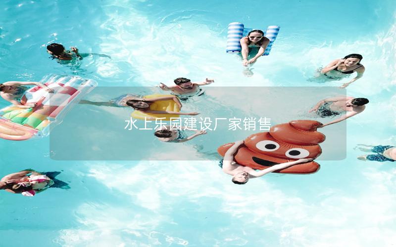 水上樂園建設(shè)廠家銷售 水上樂園建設(shè)廠家銷售