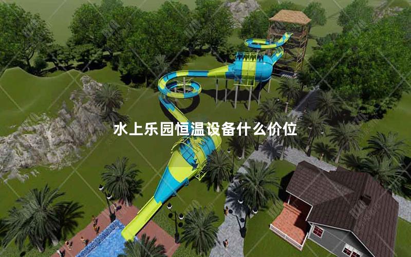 水上樂園恒溫設(shè)備什么價位 水上樂園恒溫設(shè)備什么價位