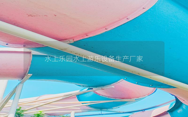 水上樂園水上游樂設備生產廠家 水上樂園水上游樂設備生產廠家