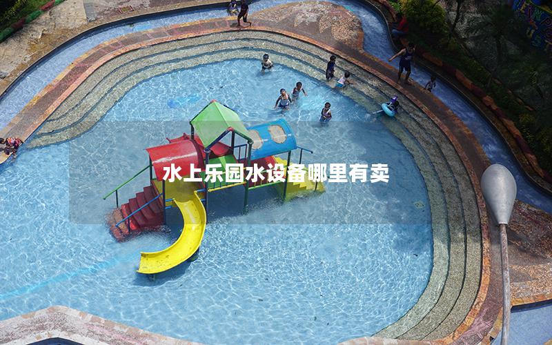 水上樂園水設備哪里有賣 水上樂園水設備哪里有賣