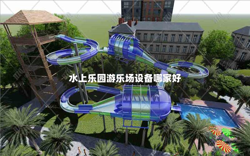 水上樂園游樂場設備哪家好 水上樂園游樂場設備哪家好