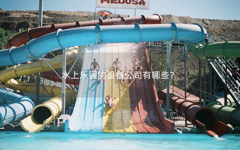 水上樂園的設備公司有哪些？