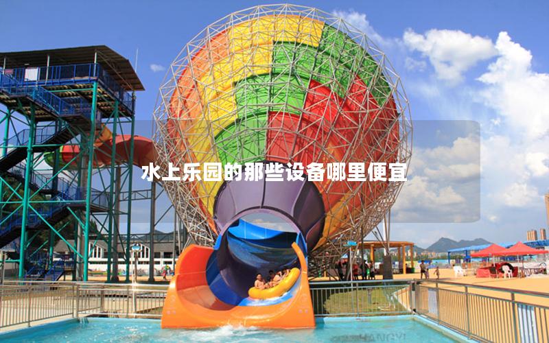 水上樂園的那些設備哪里便宜 水上樂園的那些設備哪里便宜