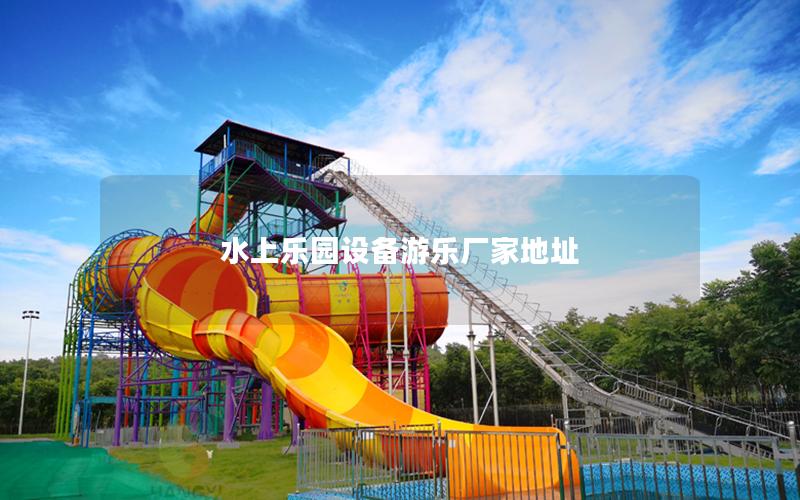 水上樂園設(shè)備游樂廠家地址 水上樂園設(shè)備游樂廠家地址