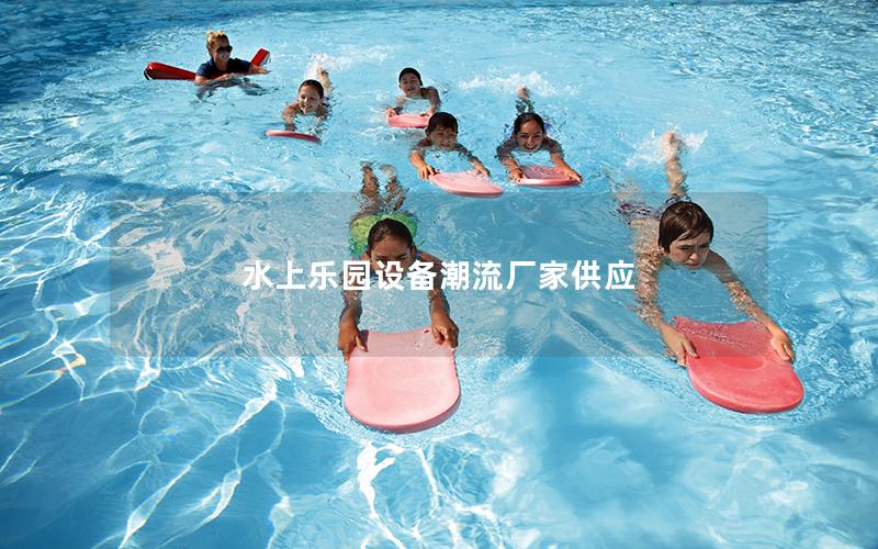 水上樂(lè)園設(shè)備潮流廠家供應(yīng) 水上樂(lè)園設(shè)備潮流廠家供應(yīng)
