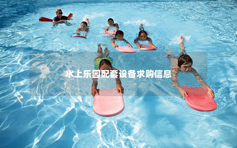 水上樂園配套設備求購信息 水上樂園配套設備求購信息