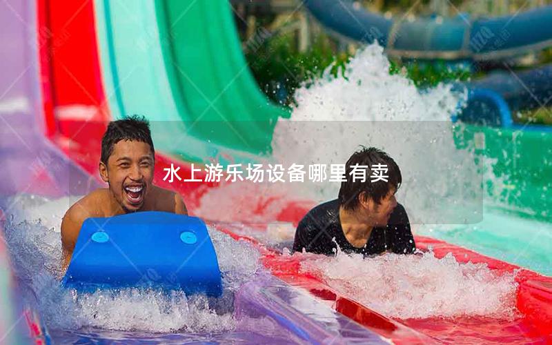 水上游樂場設備哪里有賣 水上游樂場設備哪里有賣