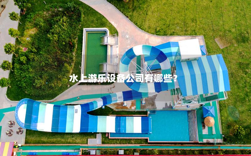 水上游樂設備公司有哪些? 水上游樂設備公司有哪些?