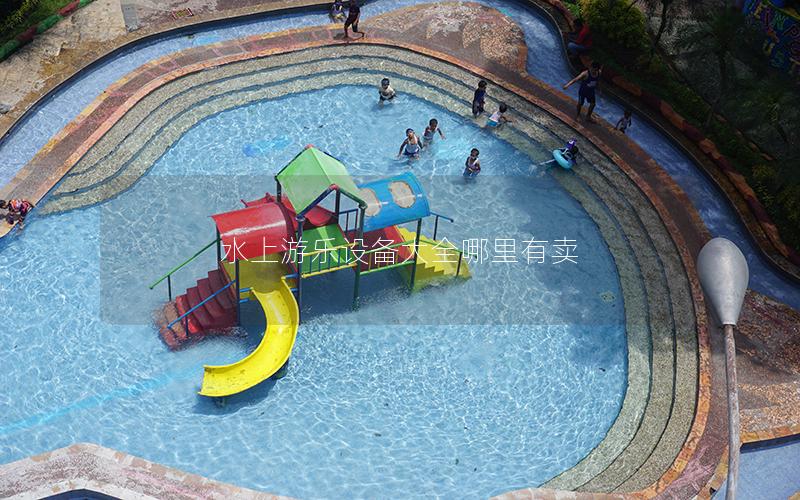 水上游樂設(shè)備大全哪里有賣 水上游樂設(shè)備大全哪里有賣