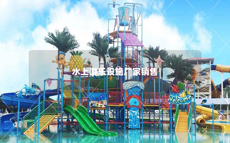 水上游樂(lè)設(shè)施廠家銷(xiāo)售