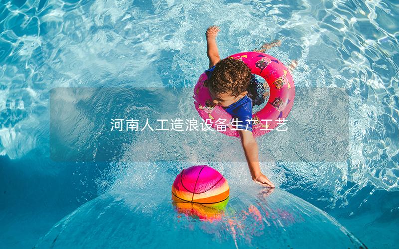 河南人工造浪設備生產工藝 河南人工造浪設備生產工藝