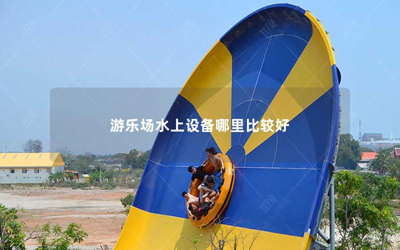 游樂(lè)場(chǎng)水上設(shè)備哪里比較好