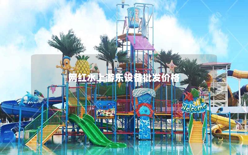 網(wǎng)紅水上游樂設(shè)備批發(fā)價(jià)格